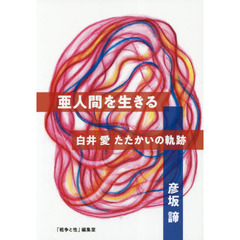 亜人間を生きる　白井愛たたかいの軌跡