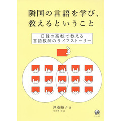 隣国の言語を学び、教えるということ　日韓の高校で教える言語教師のライフストーリー