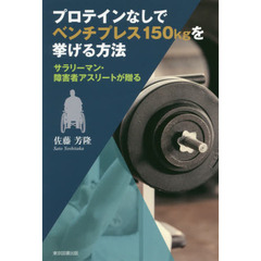 プロテインなしでベンチプレス１５０ｋｇを挙げる方法　サラリーマン・障害者アスリートが贈る