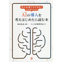 ＡＩの導入を考えはじめたら読む本　中小企業でもできる！ＡＩ活用のススメ