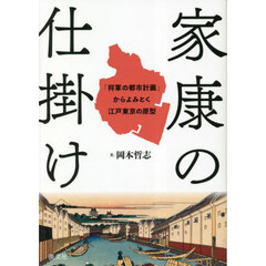家康の仕掛け　「将軍の都市計画」からよみとく江戸東京の原型
