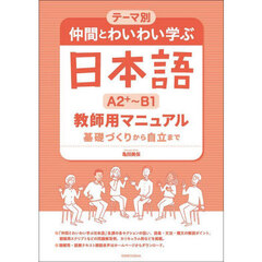 仲間とわいわい学ぶ日本語Ａ２＋～Ｂ１教師用マニュアル　テーマ別　基礎づくりから自立まで