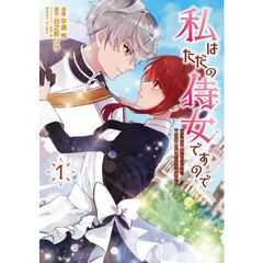 私はただの侍女ですので　ひっそり暮らしたいのに、騎士王様が逃がしてくれません　１