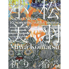 小松美羽祈り宿るＳａｃｒｅｄ　Ｎｅｘｕｓ：Ｒｅｓｏｎａｔｉｎｇ　ｗｉｔｈ　Ｃｏｓｍｏｓ