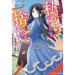 そんなにも彼女が大事なら、私からあなたを捨てて差し上げますね　親友と婚約者に裏切られた不遇令嬢の幸せな結末