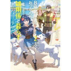 前世がアレだったＢ級冒険者のおっさんは、勇者に追放された雑用係と暮らすことになりました　２