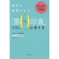 会社を成長させる「第０印象」の作り方　売り上げ拡大、成功する人材採用…
