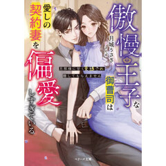 傲慢王子な御曹司は愛しの契約妻を偏愛しすぎている～旦那様に甘く束縛され離してもらえません～