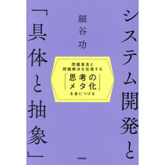 システム開発と「具体と抽象」　問題発見と問題解決を往復する「思考のメタ化」を身につける