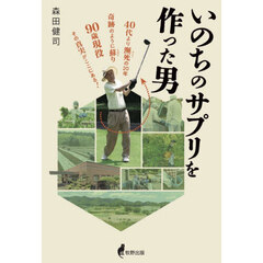 いのちのサプリを作った男　４０代より瀕死の２０年奇跡のように蘇り９０歳現役その真実がここにある！