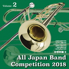 全日本吹奏楽コンクール2018　Vol．2　中学校編Ⅱ