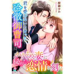 君を愛せないと言った冷徹御曹司は、かりそめ妻に秘めた恋情を刻む