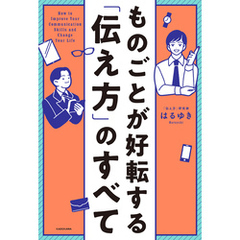 ものごとが好転する「伝え方」のすべて