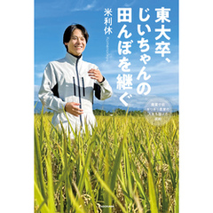 東大卒、じいちゃんの田んぼを継ぐ　廃業寸前ギリギリ農家の人生を賭けた挑戦