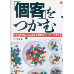 「個客」をつかむ　一人ひとりのニーズに応える完璧なるマーケティング戦略