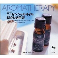 エッセンシャルオイル１２０％活用術　自分でつくるローション・クリーム・シャンプー・フレグランスｅｔｃ．　Ａｒｏｍａｔｈｅｒａｐｙ