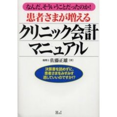患者さまが増えるクリニック会計マニュアル　なんだ、そういうことだったのか！　決算書を読めずに、患者さまをみすみす逃していいのですか！？