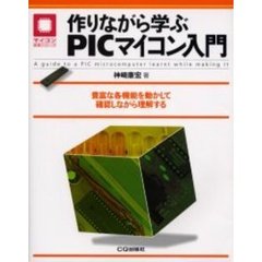 作りながら学ぶＰＩＣマイコン入門　豊富な各機能を動かして確認しながら理解する