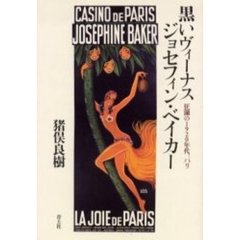 黒いヴィーナス　ジョセフィン・ベイカー　狂瀾の１９２０年代、パリ