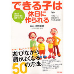 できる子は休日に作られる　週末と長期休暇に差をつける！　教えます！遊びながら頭がよくなる５０の方法