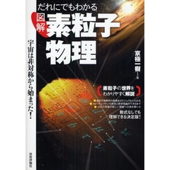 だれにでもわかる図解素粒子物理　宇宙は非対称から始まった！