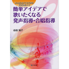 簡単アイデアで歌いたくなる発声指導・合唱指導　がんばらなくてもできる！だから楽しい！！