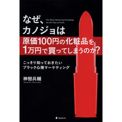 なぜ、カノジョは原価１００円の化粧品を１万円で買ってしまうのか？　こっそり知っておきたいブラック心理マーケティング