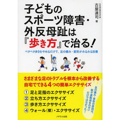 子どものスポーツ障害・外反母趾は『歩き方』で治る！　ペタペタ歩きをやめるだけで、足の痛み・変形がみるみる改善