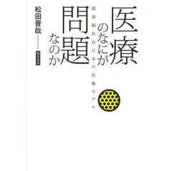 医療のなにが問題なのか　超高齢社会日本の医療モデル