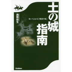 土の城指南　歩いてわかる「戦国の城」