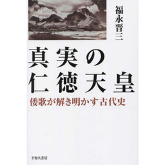 真実の仁徳天皇　倭歌が解き明かす古代史