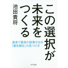この選択が未来をつくる　最速で最高の結果が出る「優先順位」の見つけ方