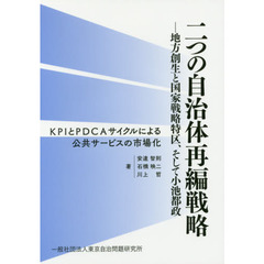 二つの自治体再編戦略　地方創生と国家戦略特区、そして小池都政　ＫＰＩとＰＤＣＡサイクルによる公共サービスの市場化