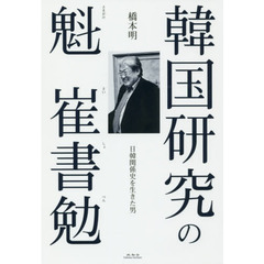 韓国研究の魁崔書勉　日韓関係史を生きた男