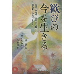 歓びの今を生きる　医学、物理学、霊学から観た魂の来しかた行くすえ