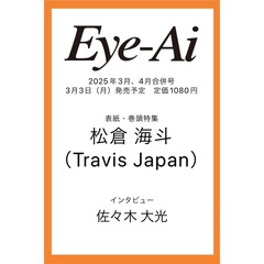 Eye-Ai　2025年3、4月合併号（表紙：松倉海斗(Travis Japan)）