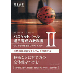 バスケットボール選手育成の教科書　Ｕ１２からＵ１８を育てるカリキュラム　２　年代別育成カリキュラムを作成する
