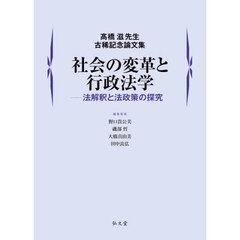 社会の変革と行政法学　法解釈と法政策の探究　高橋滋先生古稀記念論文集