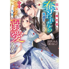親友に婚約者を奪われたら海運王に救われてーー契約シンデレラは今宵も溺愛される