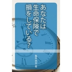 あなたは生命保険で損をしている？