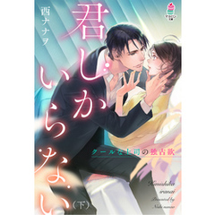 君しかいらない～クールな上司の独占欲（下）