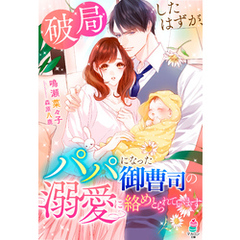 破局したはずが、パパになった御曹司の溺愛に絡めとられています
