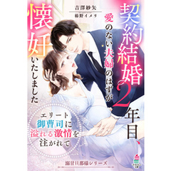 契約結婚２年目、愛のない夫婦のはずが懐妊いたしました ～エリート御曹司に溢れる激情を注がれて～ 【溺甘旦那様シリーズ】