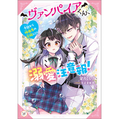 ヴァンパイアくん、溺愛注意報！　今日から吸血鬼の花嫁に！？