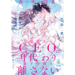 海に沈む深愛　記憶喪失のＣＥＯは身代わり妻を今夜も離さない