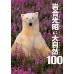 岩合光昭の大自然１００　Ｔｈｅ　ｂｅｓｔ　ｓｅｌｅｃｔｉｏｎ　ｏｆ　Ｍｉｔｓｕａｋｉ　Ｉｗａｇｏ