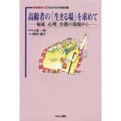 高齢者の「生きる場」を求めて　福祉、心理、介護の現場から