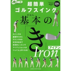 超簡単ゴルフスイング基本の「き」Ｉｒｏｎ　スイングの基礎作りからラウンド中の状況対応まで直感的レッスンでアイアンショットがぐんぐん上手くなる！