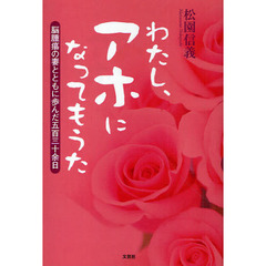 わたし、アホになってもうた　脳腫瘍の妻とともに歩んだ五百三十余日