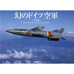 幻のドイツ空軍　Ｌａｓｔ　Ｄｒｅａｍｓ　ｏｆ　ｔｈｅ　Ｌｕｆｔｗａｆｆｅ　完全版